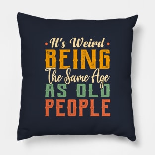 It's Weird Being The Same Age As Old People Funny Sarcastic Pillow