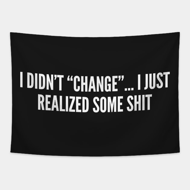 Sarcasm - I Didn't Change I Just Realized Some Shit - Funny Sarcastic Statement Slogan Witty Internet Joke Tapestry by sillyslogans