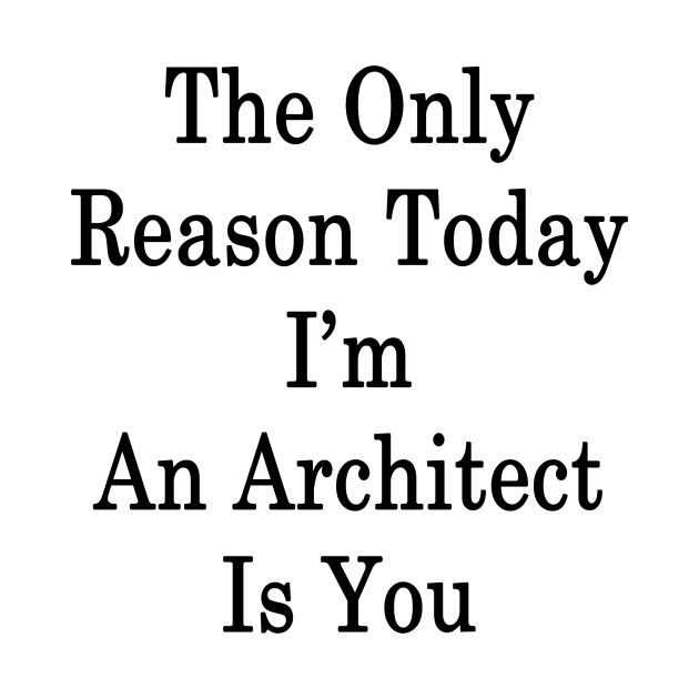 The Only Reason Today I'm An Architect Is You by supernova23