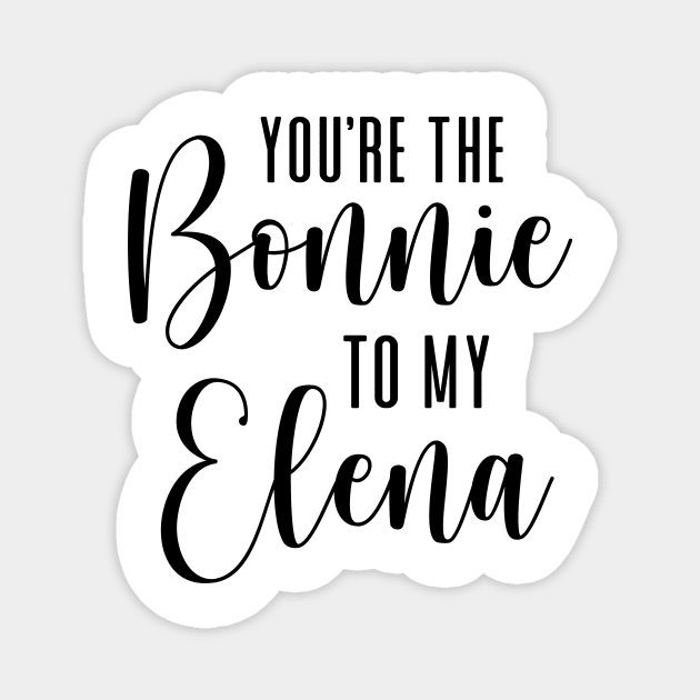 You're the Bonnie to my Elena Magnet by We Love Gifts