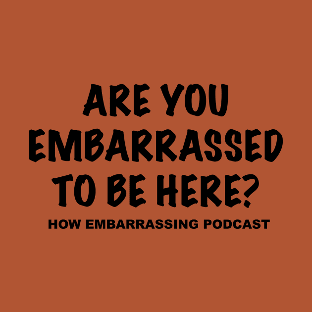 Are You Embarrassed To Be Here? by HowEmbarrassingPod