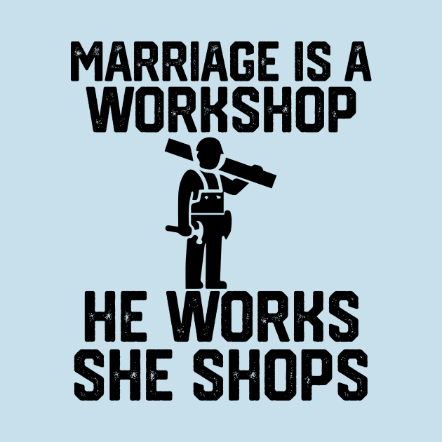 marriage is a workshop he works she shops by spantshirt