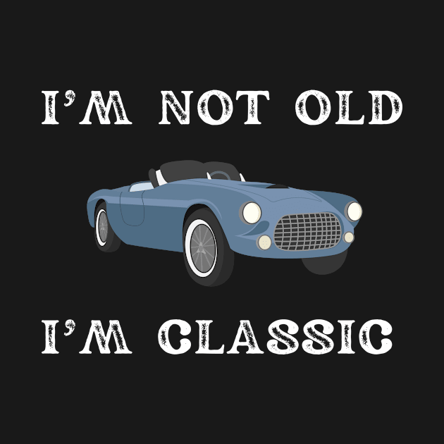 I'm Not Old Im Classic by TeeNZ