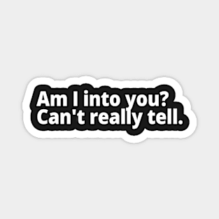 Am I into you? Can't really tell. Magnet