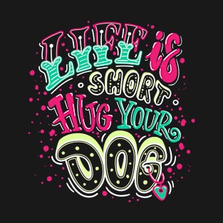 Life Is Short Hug Your Dog T-Shirt