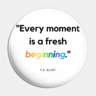 "Every moment is a fresh beginning." - T.S. Eliot Inspirational Quote Pin