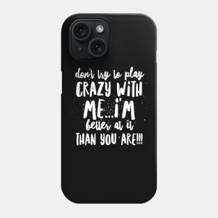 Don't try to Play CRAZY with Me...I'm BETTER at it THAN YOU ARE!!! Phone Case