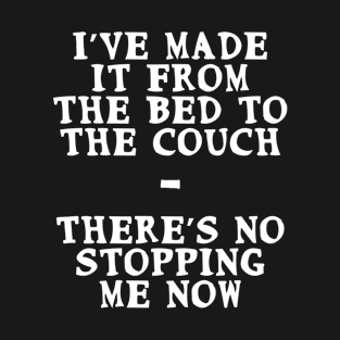 I’ve made it from bed to couch. There’s no stopping me now T-Shirt