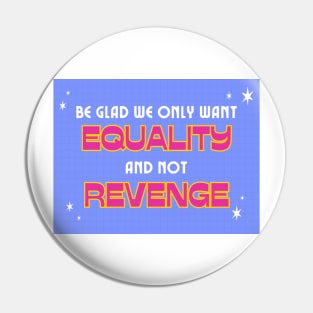 Be glad we only want equality and not revenge Pin