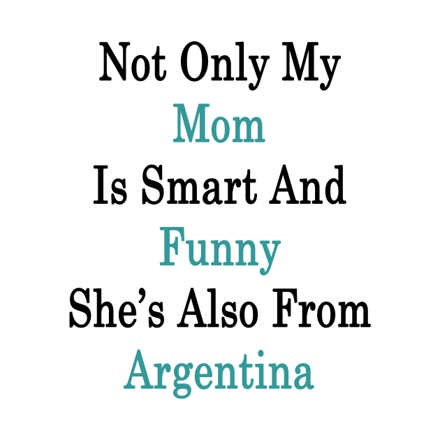 Not Only My Mom Is Smart And Funny She's Also From Argentina by supernova23