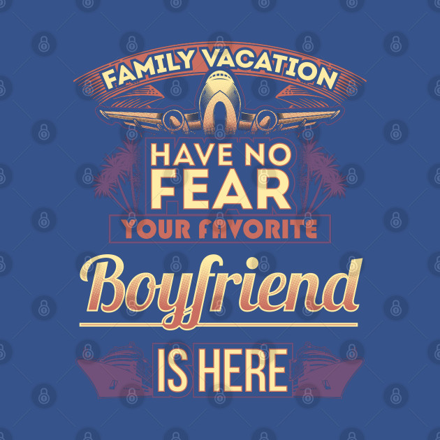 Disover Family Vacation Have No Fear Your Favorite Boyfriend Is Here - Boyfriend - T-Shirt