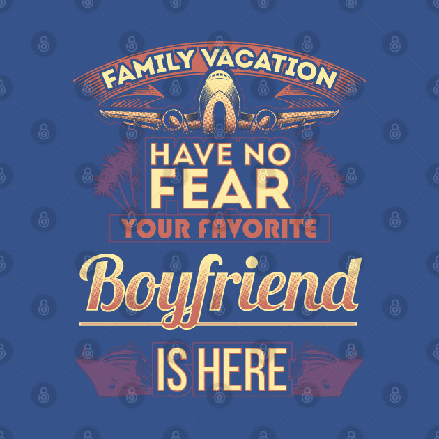 Discover Family Vacation Have No Fear Your Favorite Boyfriend Is Here - Boyfriend - T-Shirt