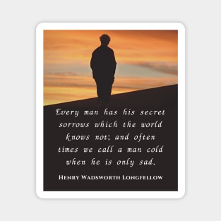 Henry Wadsworth Longfellow : Every man has his secret sorrows which the world knows not... Magnet