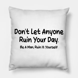 don't let anyone ruin your day be a man ruin it yourself Pillow