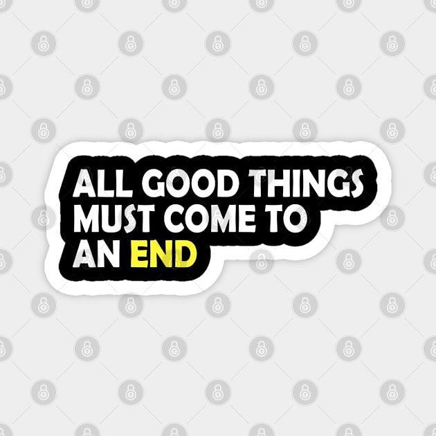 All good things must come to an end, life quote gift idea Magnet by AS Shirts