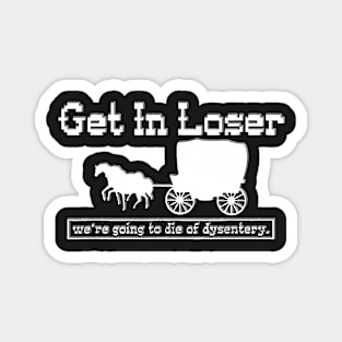 Copy of get in loser we're going to die of dysentery Magnet