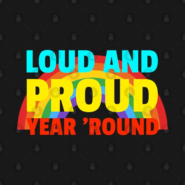 Loud And Proud Year Round Gay Pride by AutomaticSoul