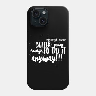 Old enought to Know Better...Young enought to Do It Anyway!!! Phone Case