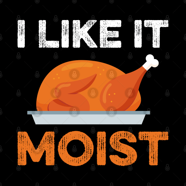 I Like It Moist Funny Thanksgiving by DragonTees