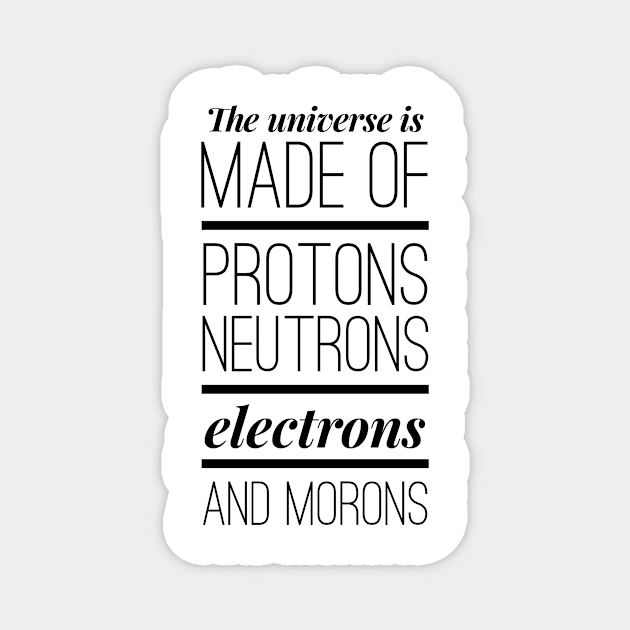 the universe is made of protons neutrons electrons and morons Magnet by GMAT