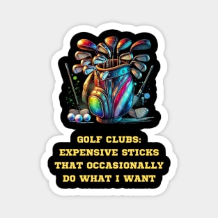 GOLF CLUBS: EXPENSIVE STICKS THAT OCCASIONALLY DO WHAT I WANT Magnet
