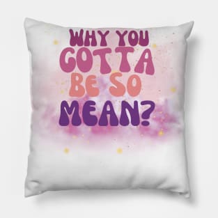 Why you gotta be so mean? Pillow