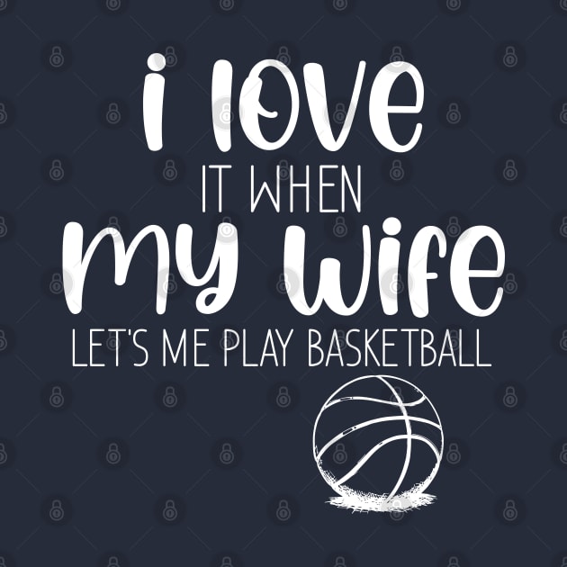 I Love When My Wife Let's Me Play Basketball by chidadesign