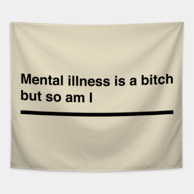 Mental Illness Is A Bitch But So Am I Funny Depression Quote