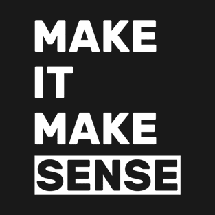 make it make sense T-Shirt