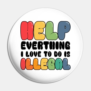 Help Everything I Love to do is illegal Pin