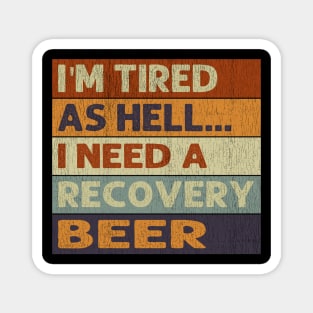 I'm Tired As Hell I Need A Recovery Beer - Beer Quotes Magnet