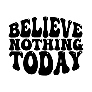 Believe nothing today T-Shirt