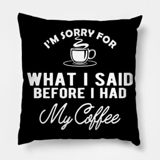 Coffee - I'm sorry for what I said before I had my coffee Pillow