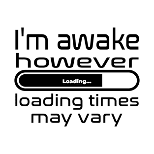 I'm awake however loading times may vary T-Shirt