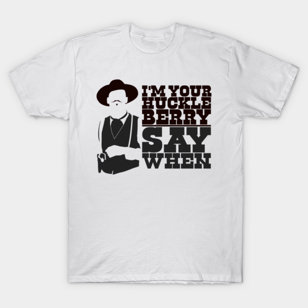 Discover I'm Your Huckleberry Say When - Im Your Huckleberry Say When - T-Shirt