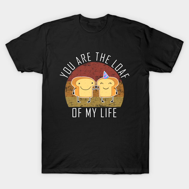 Discover loaf of my life - Food Puns - T-Shirt