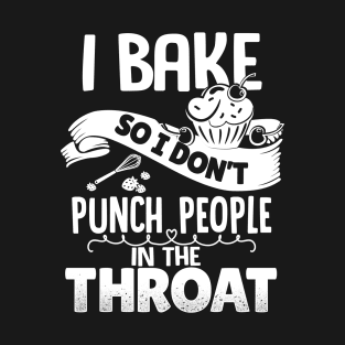 I Bake So I Don't Punch People In The Throat T-Shirt