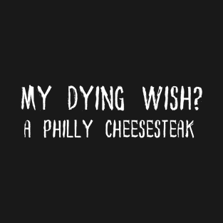 My dying wish a Philly Cheesesteak T-Shirt