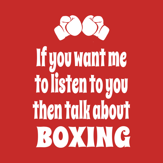 If You Want Me To Listen To You Then Talk About Boxing by IceTees