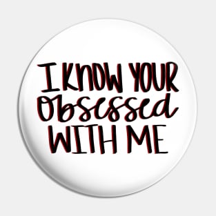 I know your obsessed with me Pin