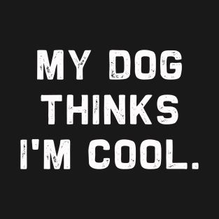 My Dog Thinks I'm Cool | Funny Doggy Puppy Lover T-Shirt T-Shirt