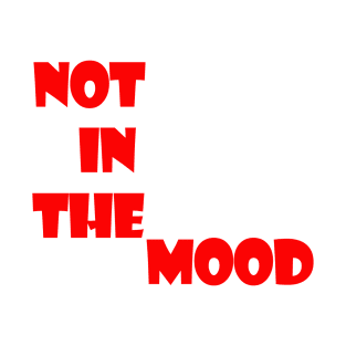 not in the mood T-Shirt