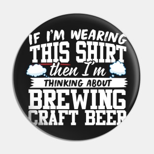 If I'm Wearing This Shirt Then I'm Thinking About Brewing Craft Beer Pin