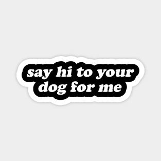 Say Hi To Your Dog For Me Magnet