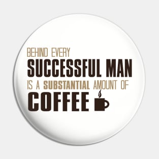 Behind Every Successful Man Is A Substantial Amount Of Coffee Pin