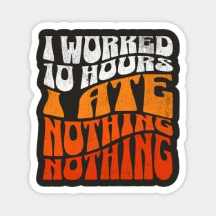 I worked 10 hours, I ate nothing, nothing! Magnet