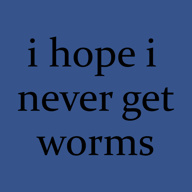 I hope I never get worms Shirt Funny Wierd by Hamza Froug