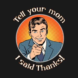 Tell your mom i said thanks! T-Shirt