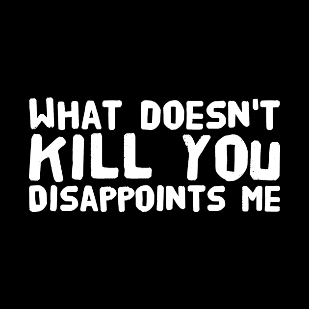 What doesn't kill you disappoints me by captainmood