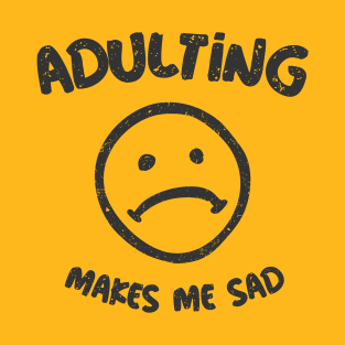 Adulting Makes Me Sad T-Shirt